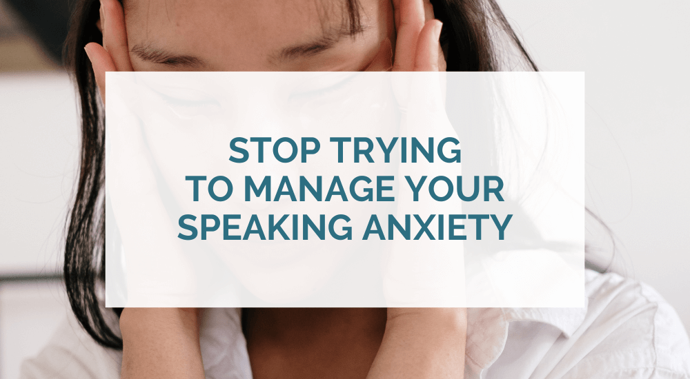 Stop managing speaking anxiety